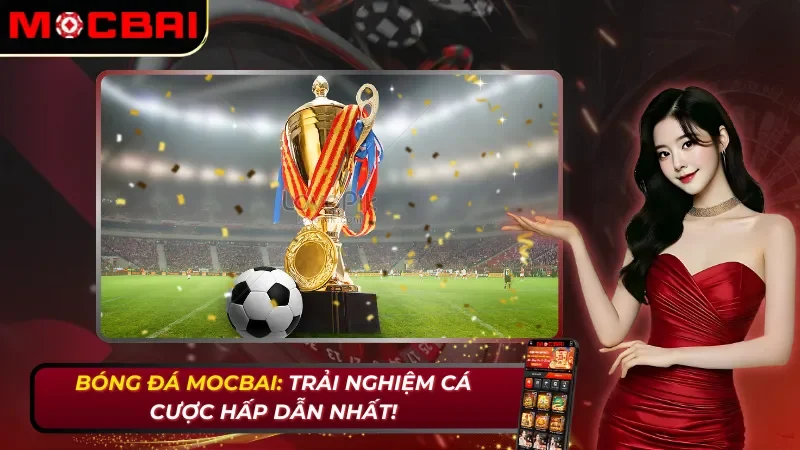 Bóng đá Mocbai: Trải Nghiệm Cá Cược Hấp Dẫn Nhất! 11 Bóng đá