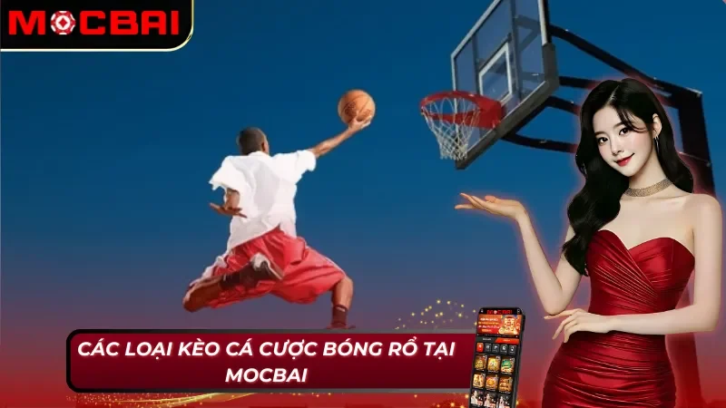 Bóng Rổ - Sân Chơi Của AE Cược Thủ Mocbai Đam Mê Thể Thao 4 5 loại kèo bóng rổ Mocbai phổ biến nhất