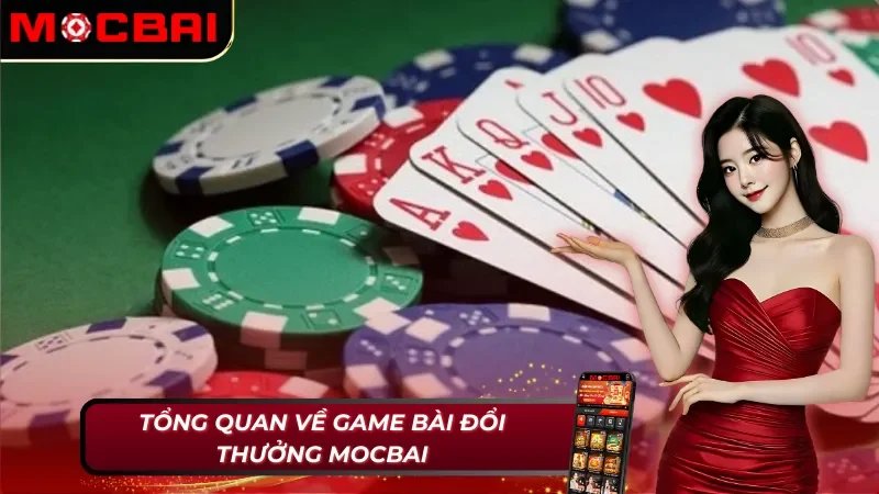 Game Bài Đổi Thưởng: Hệ Thống Cờ Bạc Siêu Hoành Tráng Tại Mocbai 2 Thông tin chung về game bài đổi thưởng Mocbai