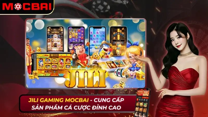 Jili Gaming - Cung Cấp Sản Phẩm Cá Cược Đỉnh Cao Tại Mocbai 13 Jili Gaming